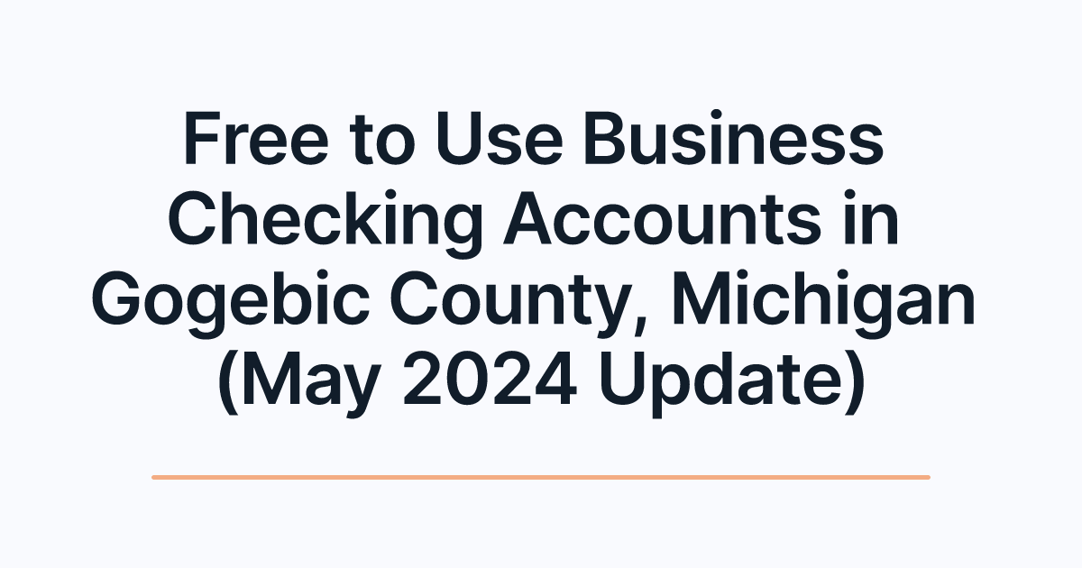 Free to Use Business Checking Accounts in Gogebic County, Michigan (May 2024 Update)